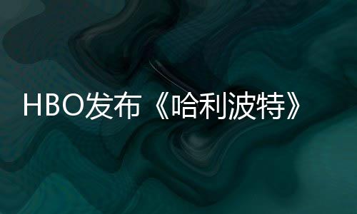 张剧照 正式哈利或于布波特预告剧集首近期O发发布
